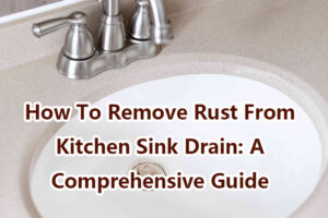 How To Remove Rust From Kitchen Sink Drain: A Comprehensive Guide